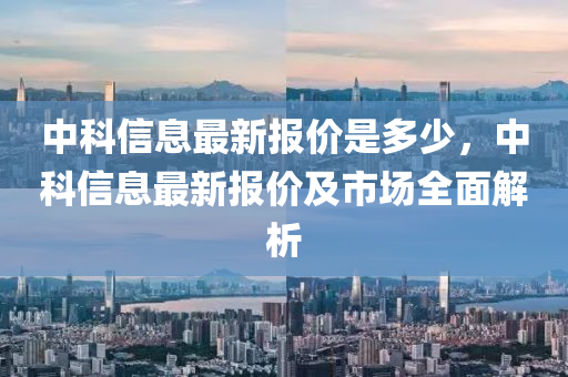 中科信息最新報(bào)價(jià)是多少，中科信息最新報(bào)價(jià)及市場(chǎng)全面解析液壓動(dòng)力機(jī)械,元件制造