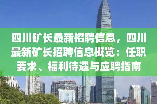 四川礦長最新招聘信息，四川最新礦長招聘信息概覽：任職要求、福利待遇與應聘指南液壓動力機械,元件制造