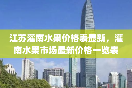 江蘇灌南水果價(jià)格表最新，灌南水果市場(chǎng)最新價(jià)格一覽表液壓動(dòng)力機(jī)械,元件制造
