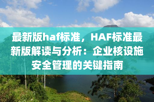 最新版haf標(biāo)準(zhǔn)，HAF標(biāo)準(zhǔn)最新版解讀與分析：企業(yè)核設(shè)施安全管理的關(guān)鍵指南液壓動(dòng)力機(jī)械,元件制造