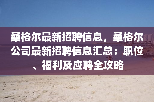 桑格爾最新招聘液壓動力機(jī)械,元件制造信息，桑格爾公司最新招聘信息匯總：職位、福利及應(yīng)聘全攻略