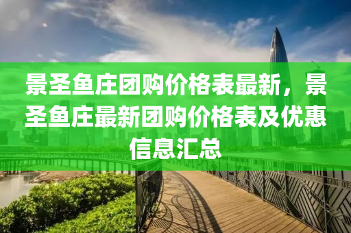 景圣魚莊團購價格表最新，景圣魚莊最新團購價格表及優(yōu)惠信息匯總液壓動力機械,元件制造