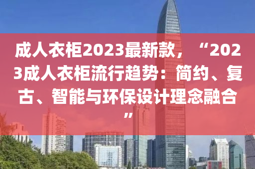 成人衣柜2023最新款，“202液壓動力機械,元件制造3成人衣柜流行趨勢：簡約、復古、智能與環(huán)保設計理念融合”