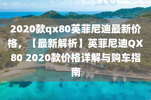 2020款qx80英菲尼迪最新價格，【最新解析】英菲尼迪QX80 2020款價格詳解與購車指南液壓動力機械,元件制造