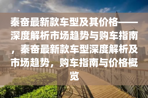 秦奮最新款車型及其價(jià)格——深度解析市場(chǎng)趨勢(shì)與購車指南，秦奮最新款車型深度解析及市場(chǎng)趨勢(shì)，購車指南與價(jià)格概覽液壓動(dòng)力機(jī)械,元件制造