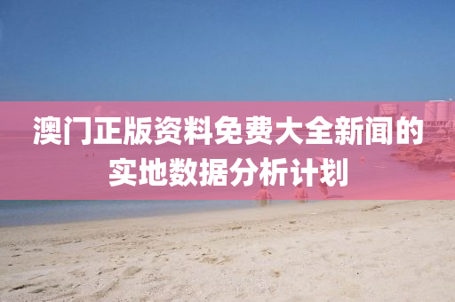 澳門正版資料免費大全新聞的液壓動力機(jī)械,元件制造實地數(shù)據(jù)分析計劃