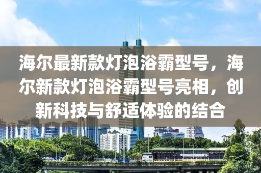 海爾最新款燈泡浴霸型號(hào)，海爾新款燈泡浴霸型號(hào)亮相，創(chuàng)新科技與舒適體驗(yàn)的結(jié)合液壓動(dòng)力機(jī)械,元件制造