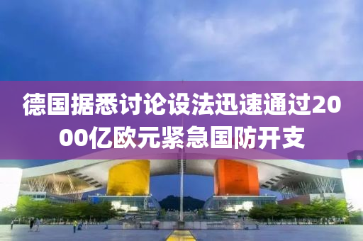 德國(guó)據(jù)悉討論設(shè)法迅速通過(guò)2000億歐元緊急國(guó)防開(kāi)支液壓動(dòng)力機(jī)械,元件制造