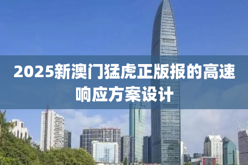 2025新澳門猛虎液壓動力機械,元件制造正版報的高速響應方案設計