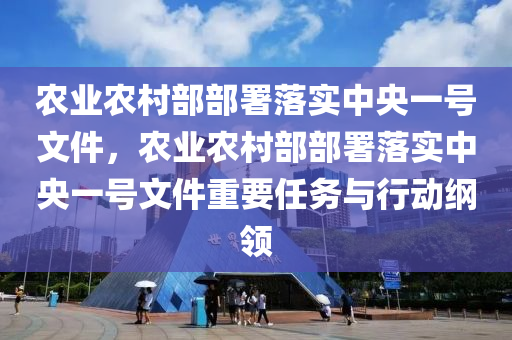 農(nóng)業(yè)農(nóng)村部部署落實(shí)中央一號(hào)文件，農(nóng)業(yè)農(nóng)村部部署落實(shí)中央一號(hào)文件重要任務(wù)與行動(dòng)綱領(lǐng)液壓動(dòng)力機(jī)械,元件制造