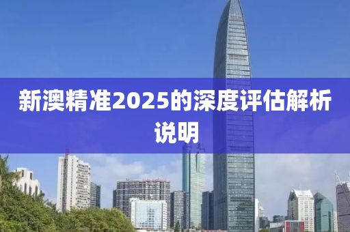 新澳精準2025的深度評估解析說明液壓動力機械,元件制造
