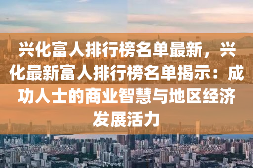興化富人排行榜名單最新，興化最新富人排行榜名單揭示：成功人士的商業(yè)智慧與地區(qū)經(jīng)濟(jì)發(fā)展活力液壓動力機(jī)械,元件制造