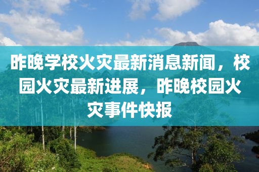 昨晚學(xué)?；馂?zāi)最新消息新聞，校園火災(zāi)最新進(jìn)展，昨液壓動(dòng)力機(jī)械,元件制造晚校園火災(zāi)事件快報(bào)