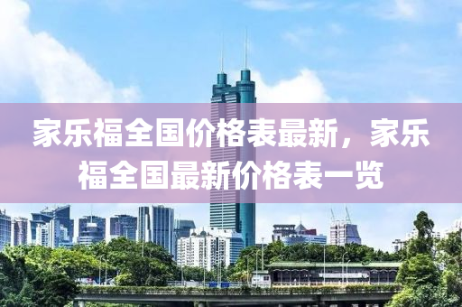 家樂福全國價格表最新，家樂福全國最新價格表一覽液壓動力機械,元件制造