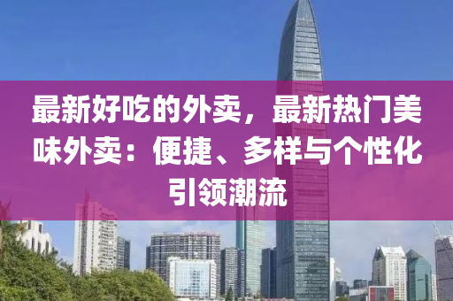 最新好吃的外賣，最新熱門美味外賣：便捷、多樣與個(gè)性化引領(lǐng)潮流液壓動力機(jī)械,元件制造