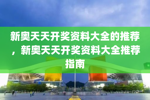 新奧天天開獎(jiǎng)資料大全的推薦，新奧天天開獎(jiǎng)資料大全推薦指南液壓動(dòng)力機(jī)械,元件制造