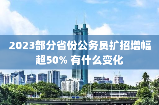 2023部分省份公務(wù)員擴(kuò)招增幅超50% 有什么液壓動(dòng)力機(jī)械,元件制造變化
