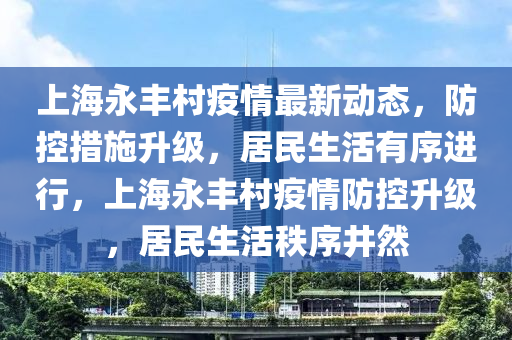 上海永豐村疫情最新動(dòng)態(tài)，防控措施升級(jí)，居民生活有序進(jìn)液壓動(dòng)力機(jī)械,元件制造行，上海永豐村疫情防控升級(jí)，居民生活秩序井然