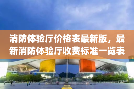 消防體驗(yàn)廳價(jià)格表最新版，最新消防體驗(yàn)廳收費(fèi)標(biāo)準(zhǔn)一覽表液壓動(dòng)力機(jī)械,元件制造