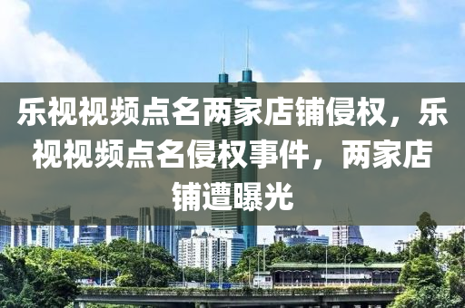 樂(lè)視視頻點(diǎn)名兩家店鋪侵權(quán)，樂(lè)視視頻點(diǎn)名液壓動(dòng)力機(jī)械,元件制造侵權(quán)事件，兩家店鋪遭曝光