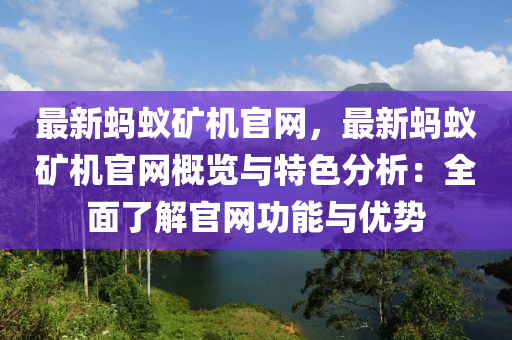最新螞蟻礦機(jī)官網(wǎng)，最新螞蟻礦機(jī)官網(wǎng)概覽與特色分析：全面了解官網(wǎng)功能與優(yōu)勢(shì)液壓動(dòng)力機(jī)械,元件制造