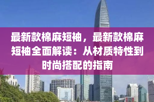 最新款棉麻短袖，最新款棉麻短袖全面解讀：從材質(zhì)特性到液壓動力機械,元件制造時尚搭配的指南