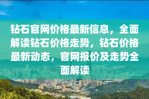 鉆石官網(wǎng)價格最新信息，全面解讀鉆石價格走勢，鉆石價格最新動態(tài)，官網(wǎng)報價及走勢全面解讀液壓動力機械,元件制造