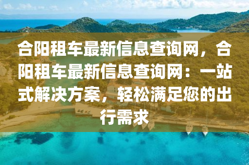 合陽租車最新信息查詢網(wǎng)，合陽租車最新信息查詢網(wǎng)：一站式解決方案，輕松滿足您的出行需求液壓動(dòng)力機(jī)械,元件制造