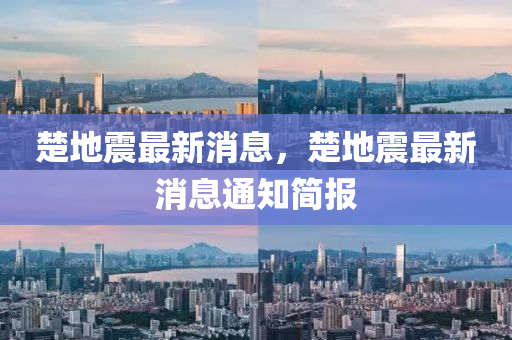 楚地震最新消息，楚地震最新消息通知簡(jiǎn)報(bào)液壓動(dòng)力機(jī)械,元件制造
