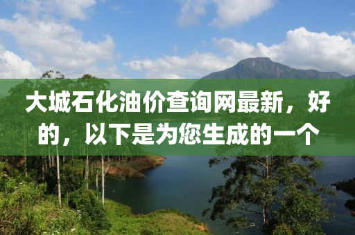 大城石化油價查詢網(wǎng)最新，好的，以下是為您生成的一液壓動力機(jī)械,元件制造個