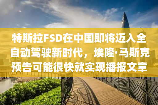 特斯拉FSD在中國(guó)即將邁入全自動(dòng)駕駛新時(shí)代，埃隆·馬斯克預(yù)告可能很快就實(shí)現(xiàn)播報(bào)文章液壓動(dòng)力機(jī)械,元件制造