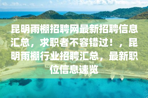 昆明雨棚招聘網(wǎng)最新招聘信息匯總，求職者不容錯過！，昆明雨棚行業(yè)招聘匯總，最新職位信息速覽液壓動力機械,元件制造