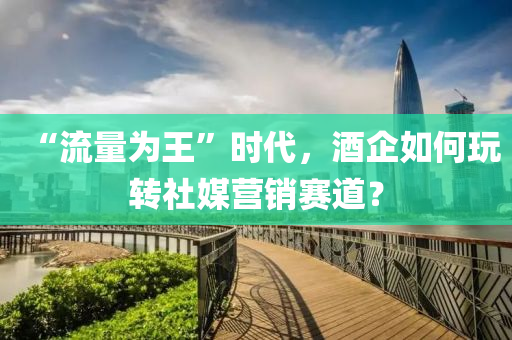 “流量為王”時(shí)代，酒企如何玩轉(zhuǎn)社媒營(yíng)銷賽道？液壓動(dòng)力機(jī)械,元件制造