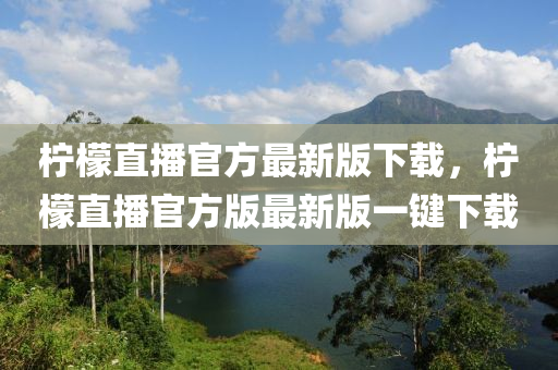 檸檬直播官方最新版下載，檸檬直播官方版最新版一液壓動力機械,元件制造鍵下載