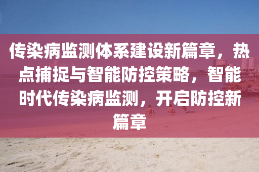 傳染病監(jiān)測體系建設(shè)新篇章，熱點(diǎn)捕捉與智能防控策略，智能時代傳染病監(jiān)測，開啟防控新篇章液壓動力機(jī)械,元件制造