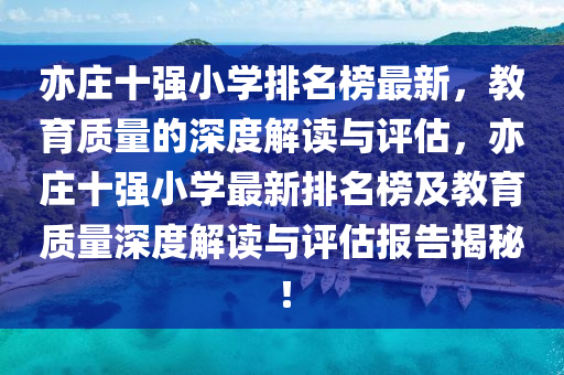 亦莊十強小學排名榜最新，教育質量的深度解讀與評估，亦莊十強小學最新排名榜及教育質量深度解讀與評估報告揭秘！液壓動力機械,元件制造