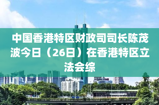 中國香港特區(qū)財政司司長陳茂波今日（26日）在香港特區(qū)立法會綜液壓動力機械,元件制造