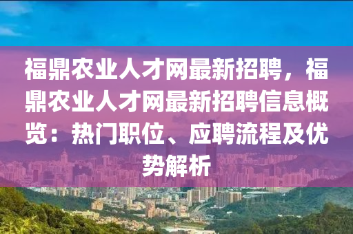 福鼎農(nóng)業(yè)人才網(wǎng)最新招聘，福鼎農(nóng)業(yè)人才網(wǎng)最新招聘信息概覽：熱門(mén)職位、應(yīng)聘流程及優(yōu)勢(shì)解析液壓動(dòng)力機(jī)械,元件制造