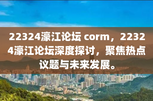 22324濠江論壇?corm，22324濠江論壇深度探討，聚焦熱點(diǎn)議題與未來(lái)發(fā)展。
