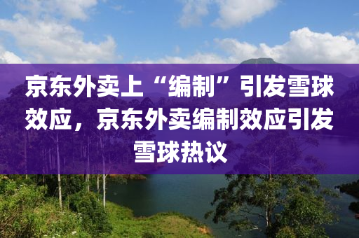 京東外賣上“編制”引發(fā)雪球效應(yīng)，京液壓動(dòng)力機(jī)械,元件制造東外賣編制效應(yīng)引發(fā)雪球熱議