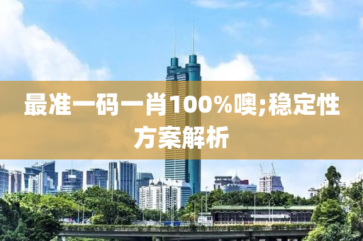最準(zhǔn)一碼一液壓動(dòng)力機(jī)械,元件制造肖100%噢;穩(wěn)定性方案解析