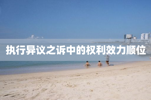 執(zhí)行異議之訴中的權(quán)利效力順位液壓動(dòng)力機(jī)械,元件制造