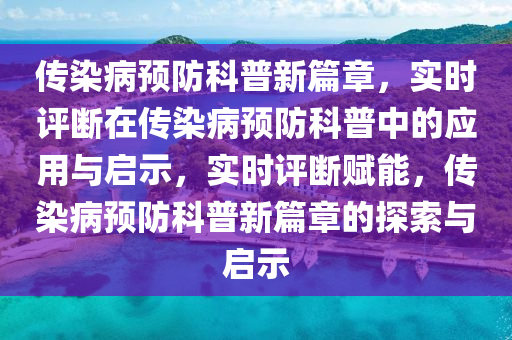 傳染病預(yù)防科普新篇章液壓動力機(jī)械,元件制造，實(shí)時評斷在傳染病預(yù)防科普中的應(yīng)用與啟示，實(shí)時評斷賦能，傳染病預(yù)防科普新篇章的探索與啟示
