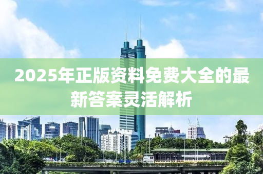 2025液壓動力機械,元件制造年正版資料免費大全的最新答案靈活解析