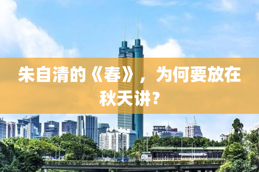 朱自清的《春》，為何要放在秋天講？液壓動(dòng)力機(jī)械,元件制造