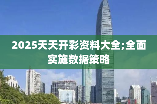 2025天天開彩資料大液壓動力機械,元件制造全;全面實施數(shù)據(jù)策略