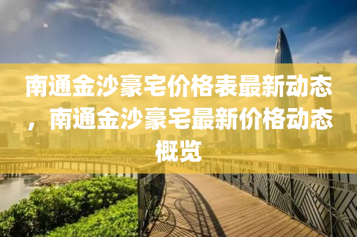 南通金沙豪宅價(jià)格表最新動(dòng)態(tài)，南通金沙豪宅最新價(jià)格動(dòng)液壓動(dòng)力機(jī)械,元件制造態(tài)概覽