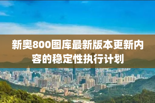 新奧800圖庫最新版本更新內(nèi)容的穩(wěn)定性執(zhí)行計(jì)劃液壓動(dòng)力機(jī)械,元件制造