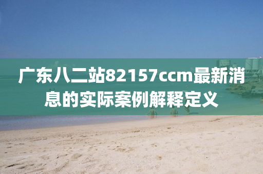 廣東八二站82157ccm最新消息的實(shí)際案例解釋定義液壓動力機(jī)械,元件制造