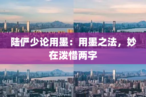 陸儼少論用墨：用墨之法，妙在潑惜兩字液壓動力機(jī)械,元件制造